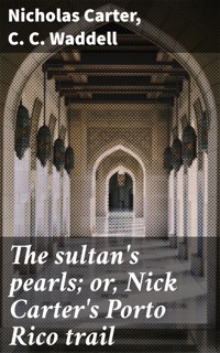 The sultan's pearls; or, Nick Carter's Porto Rico trail - Nicholas Carter - E-Book