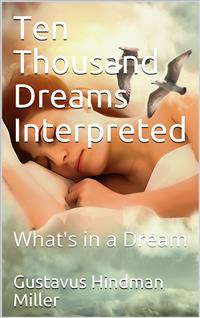Ten Thousand Dreams Interpreted; Or, What's in a Dream / A Scientific and Practical Exposition - Gustavus Hindman Miller - E-Book