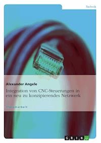 Integration von CNC-Steuerungen in ein neu zu konzipierendes Netzwerk - Alexander Angele - E-Book