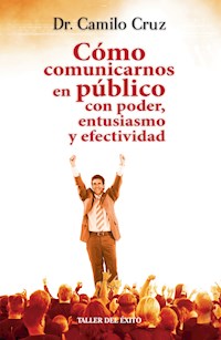 Cómo comunicarnos en público con poder, entusiasmo y efectividad - Dr. Camilo Cruz - E-Book