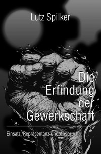 Die Erfindung der Gewerkschaft - Lutz Spilker - E-Book