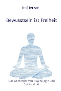 Bewusstsein ist Freiheit - Itai Ivtzan - E-Book