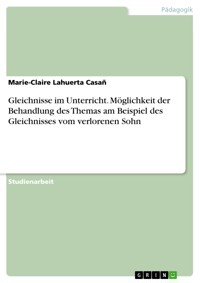 Gleichnisse im Unterricht. Möglichkeit der Behandlung des Themas am Beispiel des Gleichnisses vom verlorenen Sohn - Marie-Claire  Lahuerta Casañ - E-Book