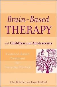 Brain-Based Therapy with Children and Adolescents - John B. Arden - E-Book