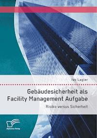 Gebäudesicherheit als Facility Management Aufgabe: Risiko versus Sicherheit - Ivo Lagler - E-Book