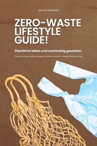 Zero Waste Lifestyle Guide: Plastikfrei leben und nachhaltig gestalten (Praktische Tipps, kreative Lösungen & einfache Schritte für einen plastikfreien Alltag) - Natalie Jonasson - E-Book