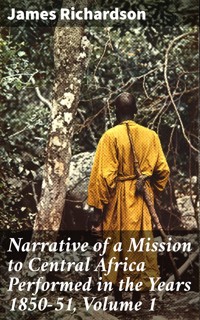 Narrative of a Mission to Central Africa Performed in the Years 1850-51, Volume 1 - James Richardson - E-Book