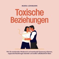 Toxische Beziehungen: Wie Sie emotionalen Missbrauch und emotionale Erpressung erkennen, ungesunde Beziehungen beenden und endlich selbstbestimmt leben - Maria Lohmann - Hörbuch