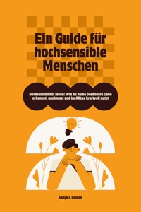 Hochsensibilität leben: Wie du deine besondere Gabe erkennst, annimmst und im Alltag kraftvoll nutzt – Ein Guide für hochsensible Menschen - Sanja J. Gibson - E-Book