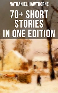 Nathaniel Hawthorne: 70+ Short Stories in One Edition - Nathaniel Hawthorne - E-Book
