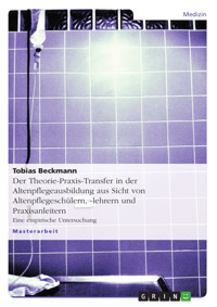 Der Theorie-Praxis-Transfer in der Altenpflegeausbildung aus Sicht von Altenpflegeschülern, -lehrern und Praxisanleitern - Tobias Beckmann - E-Book