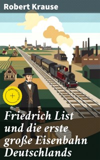 Friedrich List und die erste große Eisenbahn Deutschlands - Robert Krause - E-Book