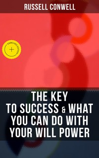 THE KEY TO SUCCESS & WHAT YOU CAN DO WITH YOUR WILL POWER - Russell Conwell - E-Book