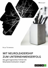 Mit Neuroleadership zum Unternehmenserfolg. Wie gehirngerechtes Führen die Mitarbeitermotivation steigert - Alicja Techmanska - E-Book