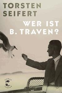 Wer ist B. Traven? - Torsten Seifert - E-Book