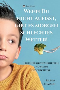 Wenn Du nicht aufisst, gibt es morgen schlechtes Wetter! - Eileen Lehmann - E-Book