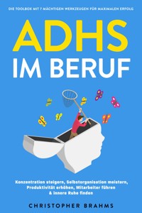 ADHS im Beruf - Die Toolbox mit 7 mächtigen Werkzeugen für maximalen Erfolg: Konzentration steigern, Selbstorganisation meistern, Produktivität erhöhen, Mitarbeiter führen & innere Ruhe finden - Christopher Brahms - E-Book