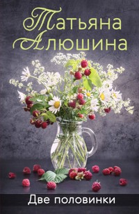 Две половинки - Татьяна Алюшина - E-Book