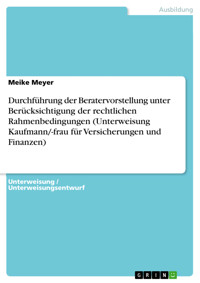 Durchführung der Beratervorstellung unter Berücksichtigung der rechtlichen Rahmenbedingungen (Unterweisung Kaufmann/-frau für Versicherungen und Finanzen) - Meike Meyer - E-Book