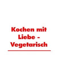 Kochen mit Liebe - Vegetarisch - Martha Küchenhoff - E-Book