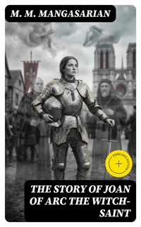 The Story of Joan of Arc the Witch-Saint - M. M. Mangasarian - E-Book