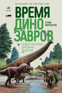 Время динозавров: Новая история древних ящеров - Стив Брусатти - E-Book