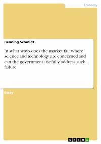In what ways does the market fail where science and technology are concerned and can the government usefully address such failure - Henning Schmidt - E-Book