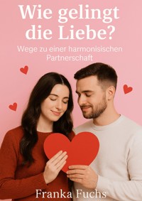 Wie gelingt die Liebe ? - Franka Fuchs - E-Book