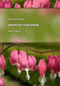 erotica*naturale, short stories - Gudrune Amwald - E-Book
