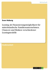 Leasing als Finanzierungsmöglichkeit für mittelständische Familienunternehmen. Chancen und Risiken verschiedener Leasingmodelle - Sven Hoburg - E-Book