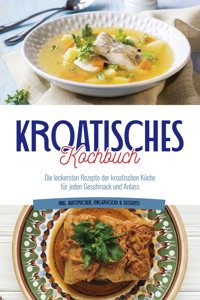 Kroatisches Kochbuch: Die leckersten Rezepte der kroatischen Küche für jeden Geschmack und Anlass | inkl. Aufstrichen, Fingerfood & Desserts - Petra Novak - E-Book