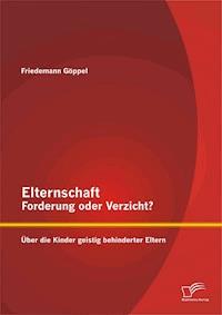 Elternschaft – Forderung oder Verzicht? Über die Kinder geistig behinderter Eltern - Friedemann Göppel - E-Book