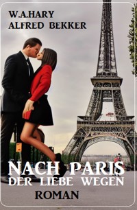Nach Paris - der Liebe wegen: Roman - W. A. Hary - E-Book
