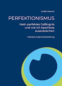 PERFEKTIONISMUS - Mein perfektes Gefängnis und wie ich beschloss auszubrechen - Judith Kastner - E-Book