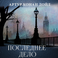 Последнее дело - Артур Конан Дойл - Hörbuch