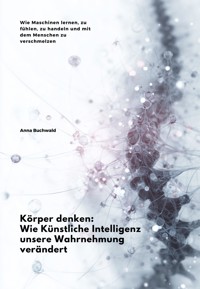 Körper denken: Wie Künstliche Intelligenz unsere Wahrnehmung verändert - Anna Buchwald - E-Book