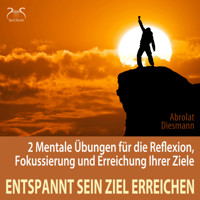 Entspannt sein Ziel erreichen - 2 Mentale Übungen für die Reflexion, Fokussierung und Erreichung Ihrer Ziele - Selbststärkung, Motivation, Selbstkonditionierung (Ungekürzt) - Torsten Abrolat - Hörbuch