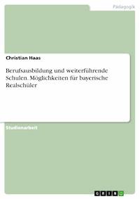 Berufsausbildung und weiterführende Schulen. Möglichkeiten für bayerische Realschüler - Christian Haas - E-Book