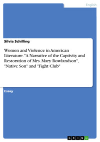 Women and Violence in American Literature. "A Narrative of the Captivity and Restoration of Mrs. Mary Rowlandson", "Native Son" and "Fight Club" - Silvia Schilling - E-Book