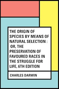 The Origin of Species by Means of Natural Selection : Or, the Preservation of Favoured Races in the Struggle for Life, 6th Edition - Charles Darwin - E-Book