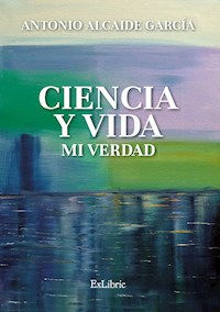 Ciencia y vida. Mi verdad - Antonio Alcaide García - E-Book