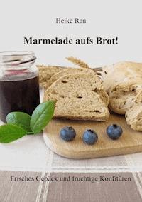 Marmelade aufs Brot! Frisches Gebäck und fruchtige Konfitüren - Heike Rau - E-Book
