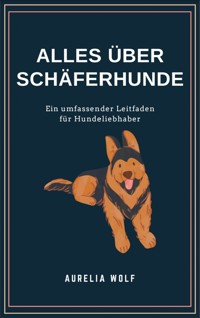 Alles was du über Schäferhunde wissen solltest - Aurelia Wolf - E-Book