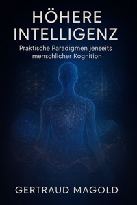 Höhere Intelligenz: Praktische Paradigmen jenseits menschlicher Kognition - Gertraud Magold - E-Book