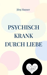 Psychisch krank durch Liebe - Jörg Hauser - E-Book