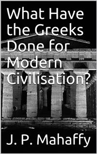 What Have the Greeks Done for Modern Civilisation? - J. P. Mahaffy - E-Book