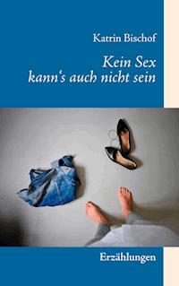 Kein Sex kann's auch nicht sein - Katrin Bischof - E-Book
