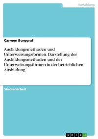 Ausbildungsmethoden und Unterweisungsformen. Darstellung der Ausbildungsmethoden und der Unterweisungsformen in der betrieblichen Ausbildung - Carmen Burggraf - E-Book