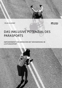 Das inklusive Potenzial des Parasports. Empowerment von Menschen mit Behinderung im Leistungssport - Felix Oldörp - E-Book