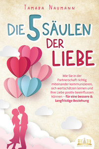 Die 5 Säulen der Liebe: Wie Sie in der Partnerschaft richtig miteinander kommunizieren, sich wertschätzen lernen und Ihre Liebe positiv beeinflussen können - für eine bessere & langfristige Beziehung - Tamara Naumann - E-Book